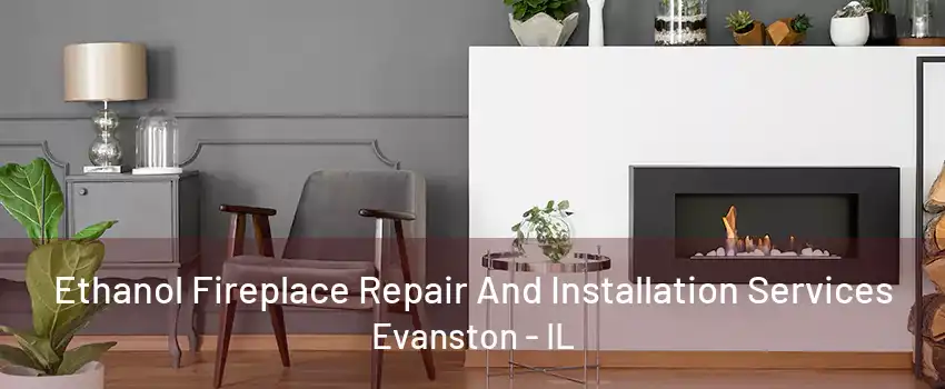 Ethanol Fireplace Repair And Installation Services Evanston - IL