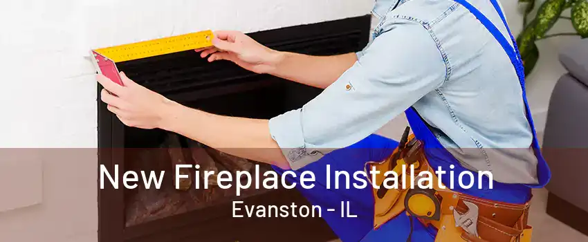 New Fireplace Installation Evanston - IL