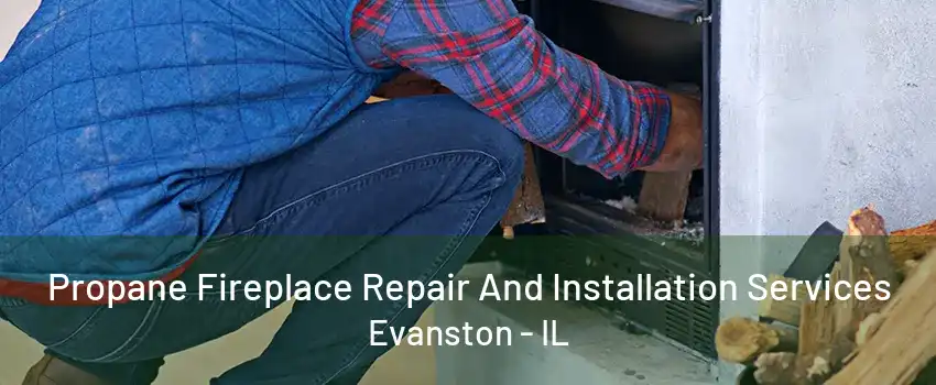 Propane Fireplace Repair And Installation Services Evanston - IL