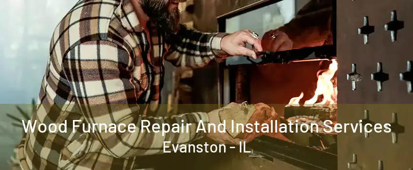 Wood Furnace Repair And Installation Services Evanston - IL